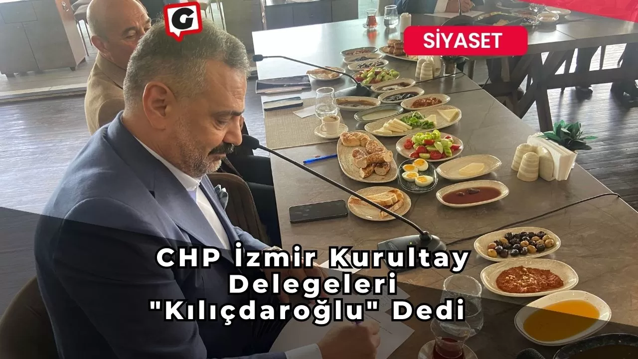 CHP İzmir Kurultay Delegeleri "Kılıçdaroğlu" Dedi