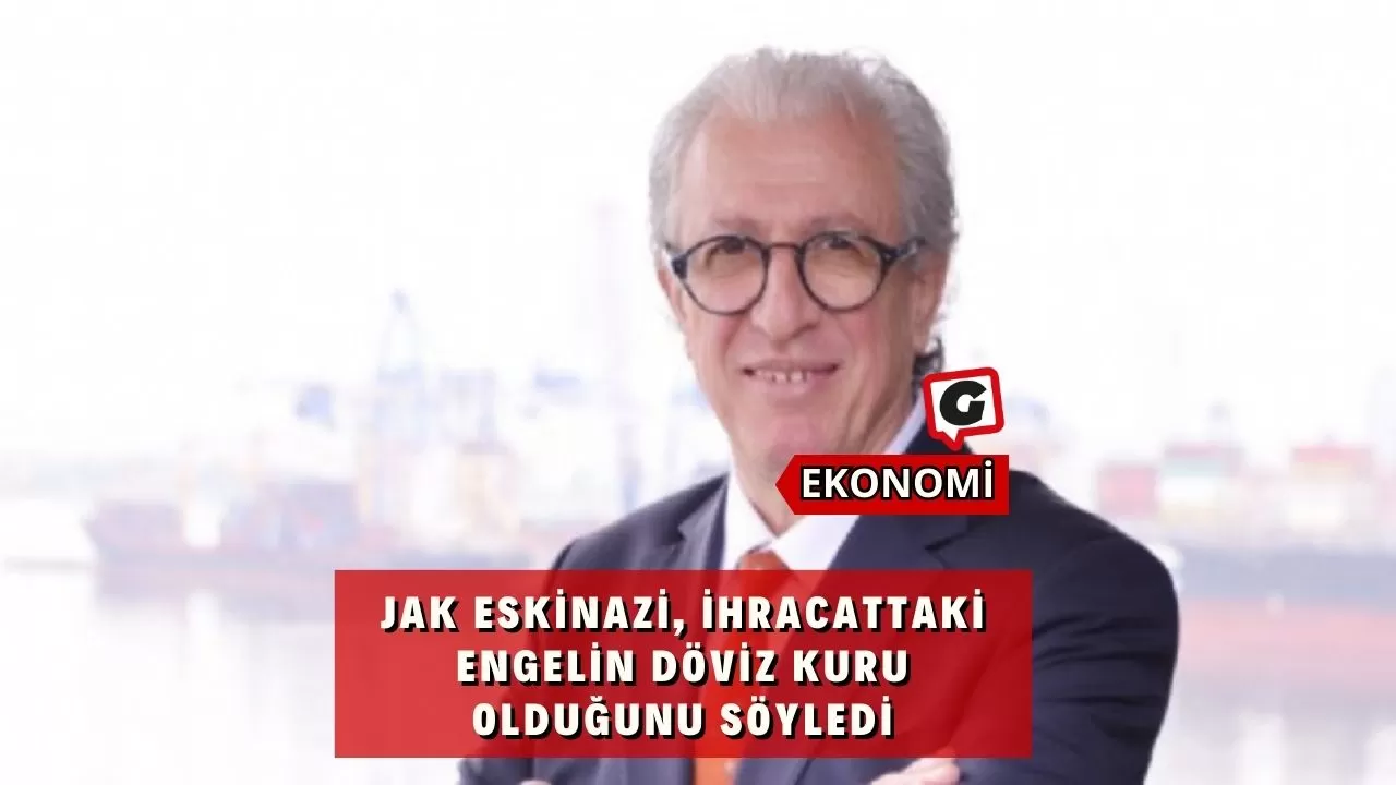 Jak Eskinazi, İhracattaki Engelin Döviz Kuru Olduğunu Söyledi