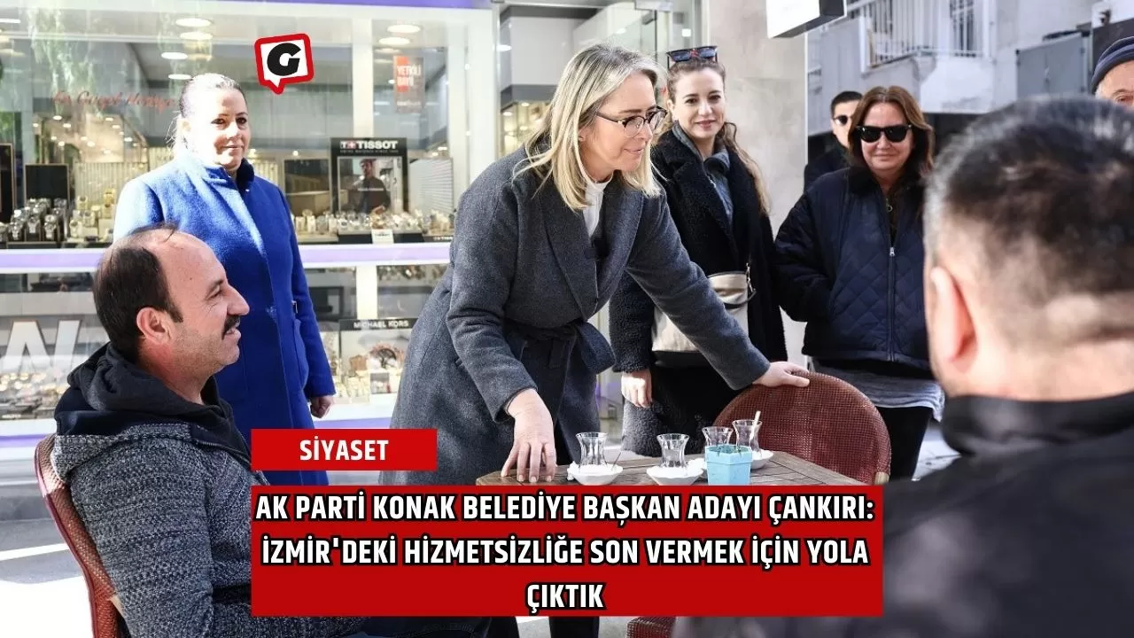 AK Parti Konak Belediye Başkan Adayı Çankırı: İzmir'deki Hizmetsizliğe Son Vermek İçin Yola Çıktık