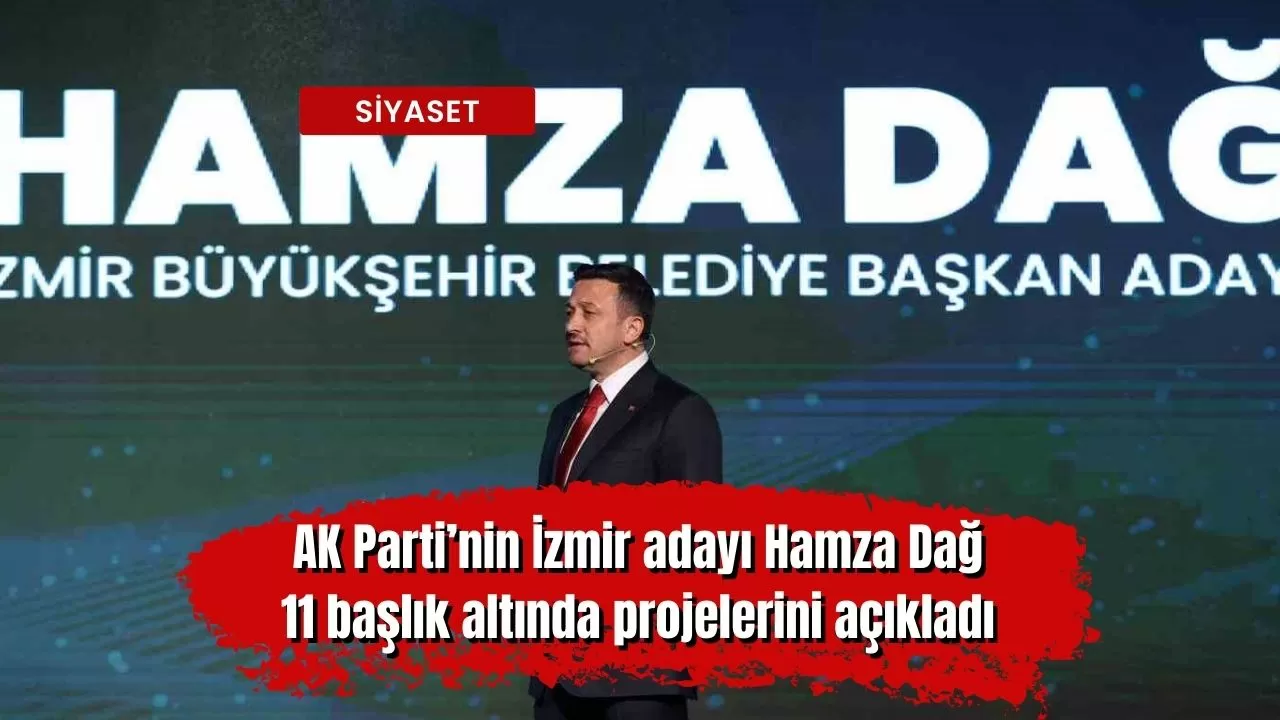 AK Parti’nin İzmir adayı Hamza Dağ, 11 başlık altında projelerini açıkladı