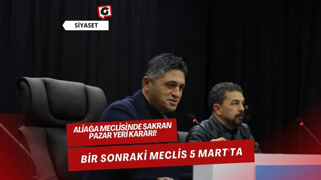 Aliağa Meclisi'nde Şakran Pazar Yeri Kararı! Bir Sonraki Meclis 5 Mart'ta