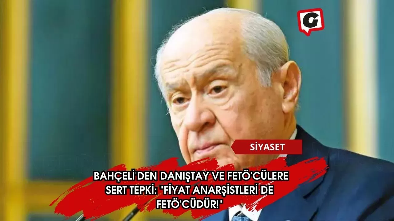 Bahçeli'den Danıştay ve FETÖ'cülere Sert Tepki: "Fiyat Anarşistleri de FETÖ'cüdür!"