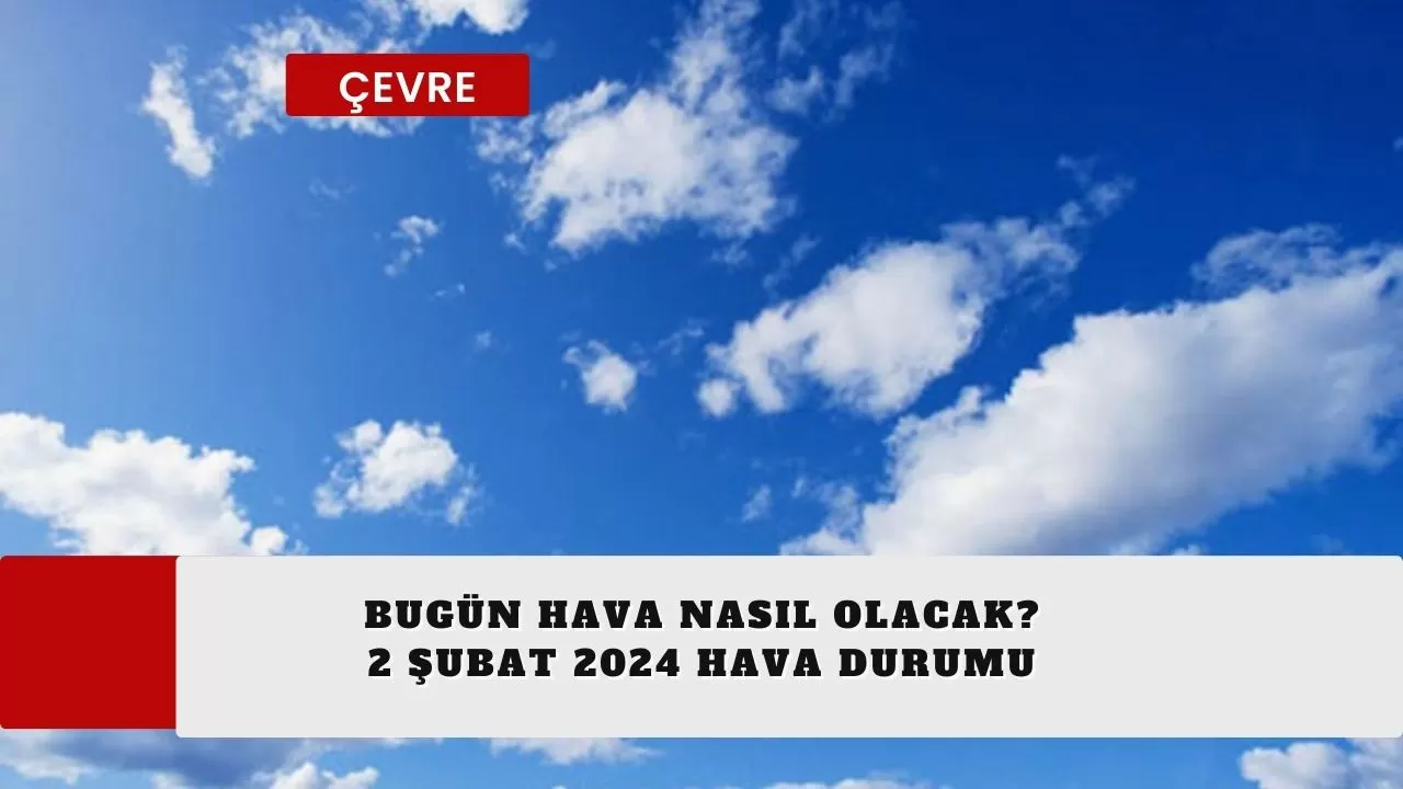 Bugün hava nasıl olacak? 2 Şubat 2024 hava durumu