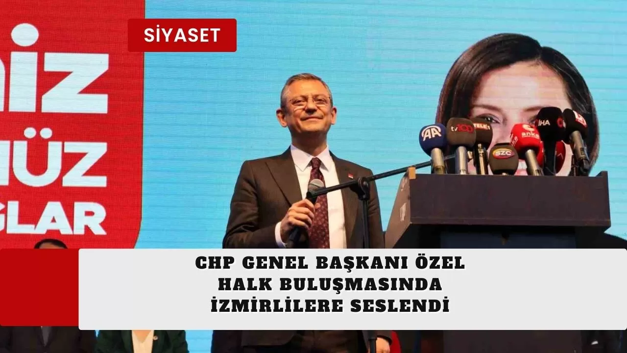 CHP Genel Başkanı Özel, halk buluşmasında İzmirlilere seslendi