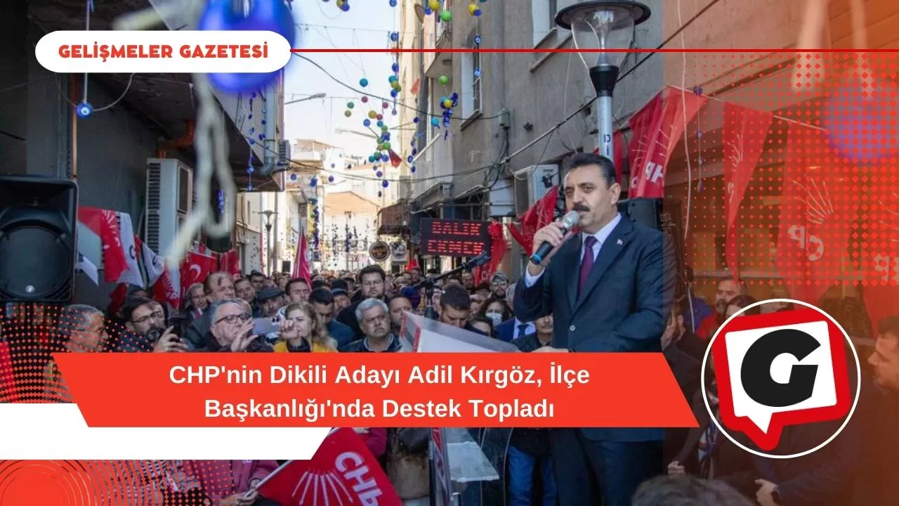 CHP'nin Dikili Adayı Adil Kırgöz, İlçe Başkanlığı'nda Destek Topladı