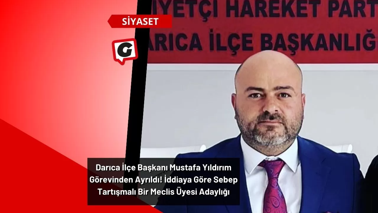 Darıca İlçe Başkanı Mustafa Yıldırım Görevinden Ayrıldı! İddiaya Göre Sebep Tartışmalı Bir Meclis Üyesi Adaylığı