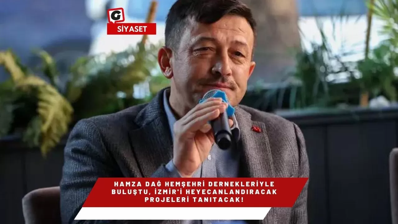 Hamza Dağ Hemşehri Dernekleriyle Buluştu, İzmir'i Heyecanlandıracak Projeleri Tanıtacak!