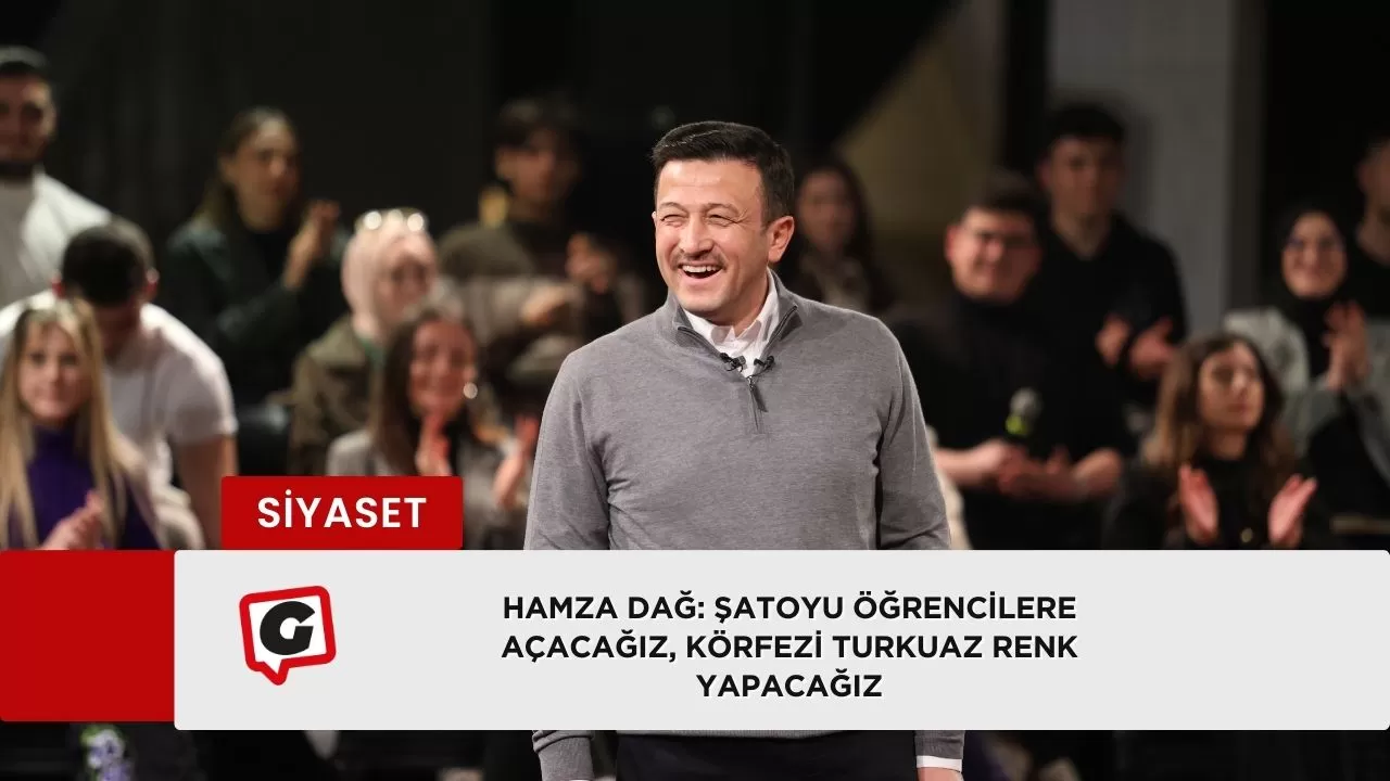 Hamza Dağ: Şatoyu Öğrencilere Açacağız, Körfezi Turkuaz Renk Yapacağız