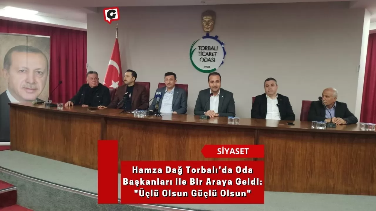 Hamza Dağ Torbalı'da Oda Başkanları ile Bir Araya Geldi: "Üçlü Olsun Güçlü Olsun"