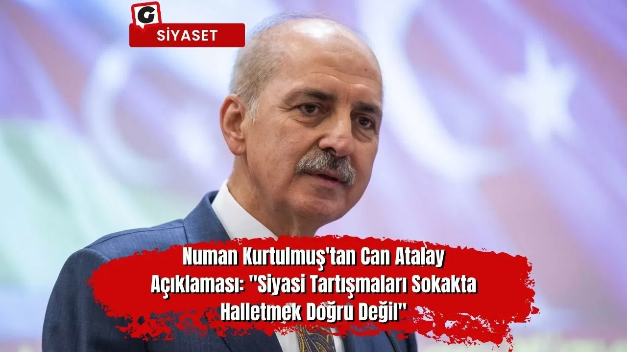 Numan Kurtulmuş'tan Can Atalay Açıklaması: "Siyasi Tartışmaları Sokakta Halletmek Doğru Değil"