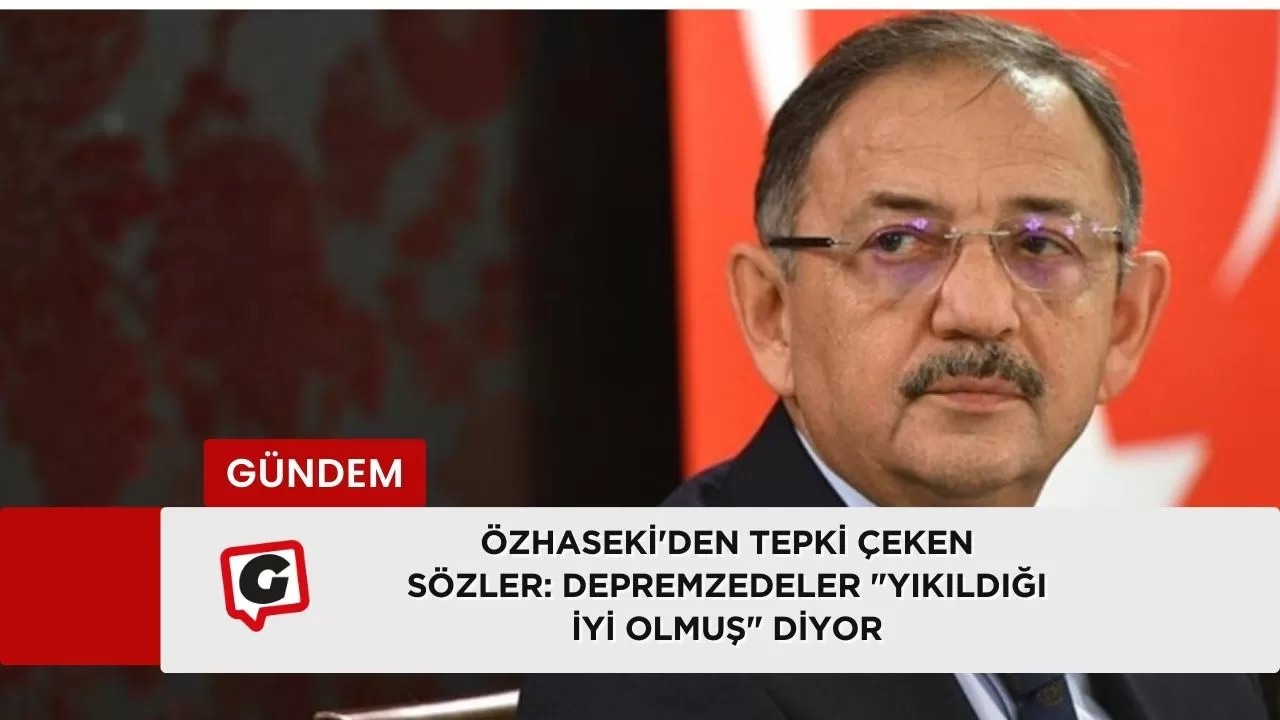 Özhaseki'den Tepki Çeken Sözler: Depremzedeler "Yıkıldığı İyi Olmuş" Diyor