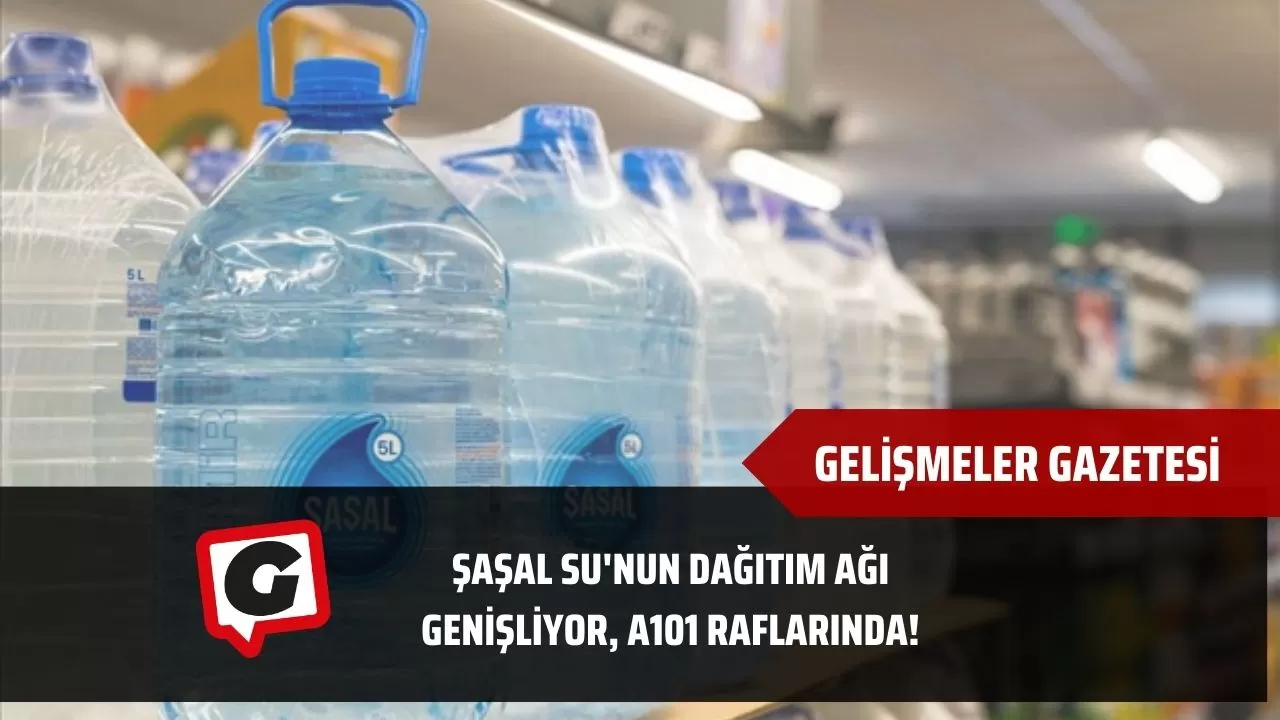 Şaşal Su'nun Dağıtım Ağı Genişliyor, A101 Raflarında!