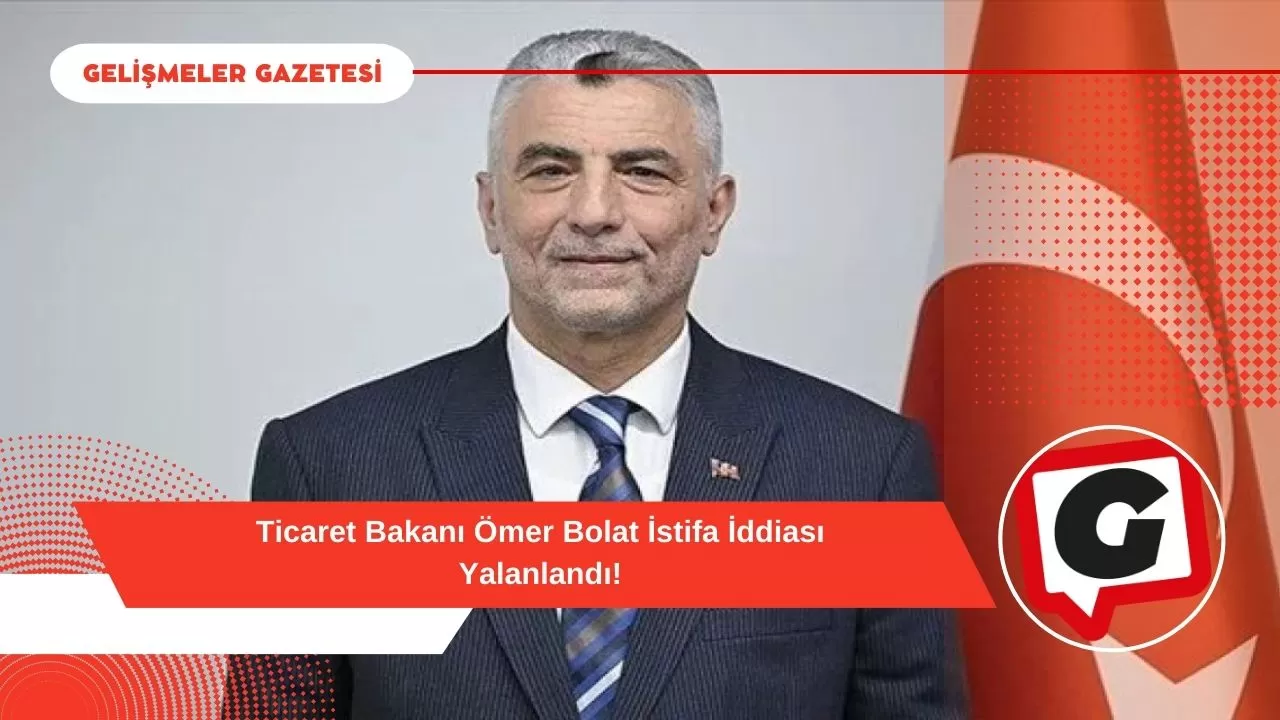 Ticaret Bakanı Ömer Bolat İstifa İddiası Yalanlandı!