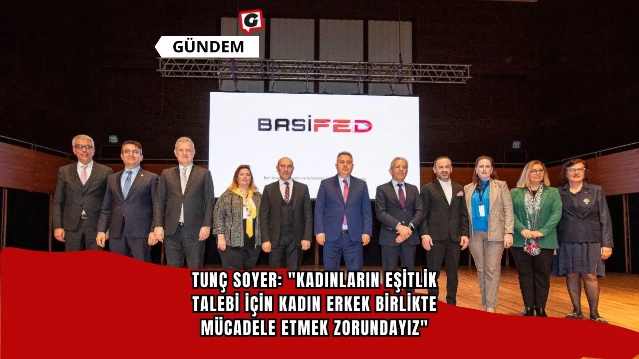 Tunç Soyer: "Kadınların Eşitlik Talebi İçin Kadın Erkek Birlikte Mücadele Etmek Zorundayız"