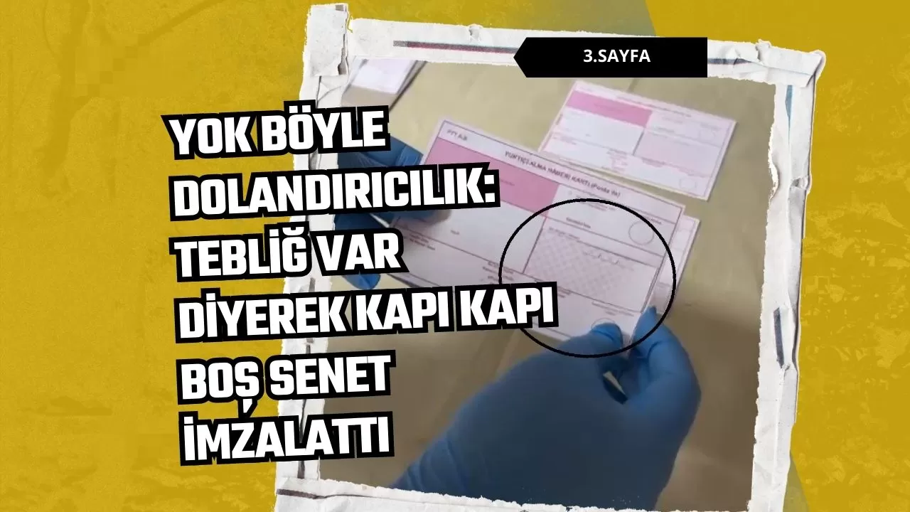 Yok böyle dolandırıcılık: Tebliğ var diyerek kapı kapı boş senet imzalattı