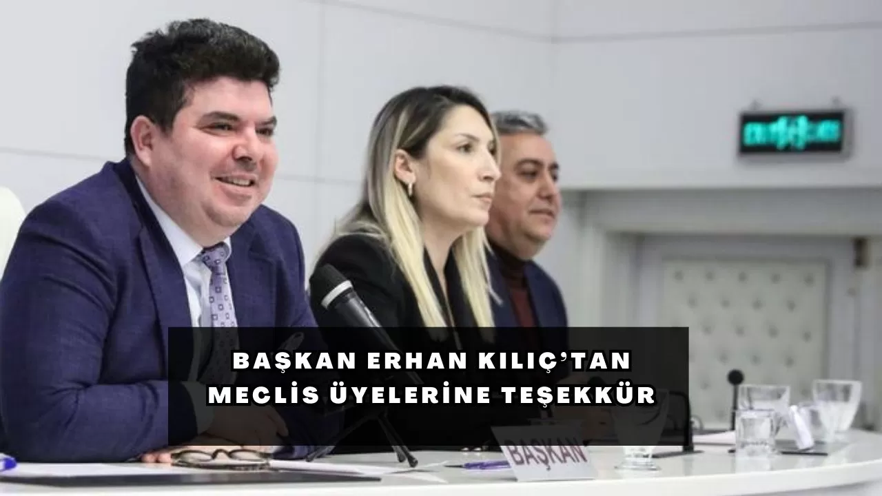 Başkan Erhan Kılıç’tan meclis üyelerine teşekkür