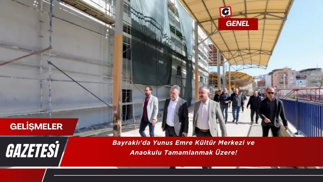 Bayraklı'da Yunus Emre Kültür Merkezi ve Anaokulu Tamamlanmak Üzere!