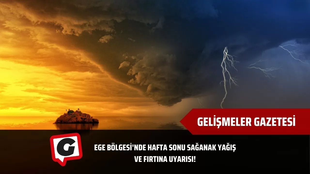 Ege Bölgesi'nde Hafta Sonu Sağanak Yağış ve Fırtına Uyarısı!