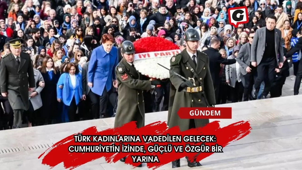 Türk Kadınlarına Vadedilen Gelecek: Cumhuriyetin İzinde, Güçlü ve Özgür Bir Yarına