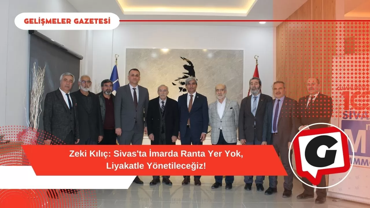 Zeki Kılıç: Sivas'ta İmarda Ranta Yer Yok, Liyakatle Yönetileceğiz!